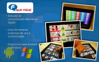 • Solução de
  comunicação alternativa
  digital.

• Uma ferramenta
  poderosa de voz e
  comunicação.

• Disponível para Android
  e Windows
 