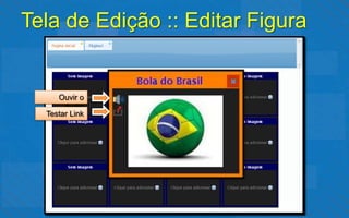 Tela de Edição :: Editar Figura
                Texto acima da
                 imagem

     Ouvir o
       áudio
  Testar Link
 