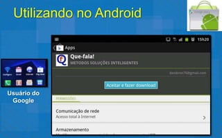Utilizando no Android




Usuário do
 Google
 