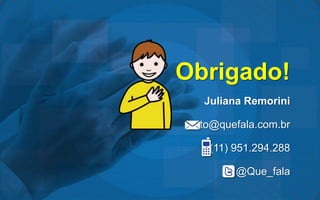 Obrigado!
  Juliana Remorini

 to@quefala.com.br

   (11) 951.294.288

        @Que_fala
 