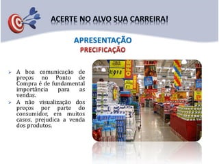  A boa comunicação de
preços no Ponto de
Compra é de fundamental
importância para as
vendas.
 A não visualização dos
preços por parte do
consumidor, em muitos
casos, prejudica a venda
dos produtos.
APRESENTAÇÃO
 