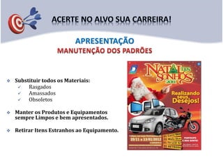  Substituir todos os Materiais:
 Rasgados
 Amassados
 Obsoletos
 Manter os Produtos e Equipamentos
sempre Limpos e bem apresentados.
 Retirar Itens Estranhos ao Equipamento.
APRESENTAÇÃO
 