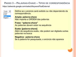 Concorrência do anunciantePasso 3 – Ferramenta de Palavras-Chave - Indicadoreshttps://adwords.google.com/select/KeywordToolExternalVolume de busca mensalMédia de buscas por mêsCPC médio estimadoCusto por clique médio estimado.Concorrência do anuncianteIndica a quantidade de anunciantes interessados na mesma palavra.