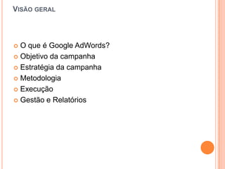VisãogeralO que é Google AdWords?ObjetivodacampanhaEstratégiadacampanhaMetodologiaExecuçãoGestão e Relatórios