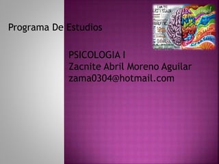 Programa De Estudios
PSICOLOGIA I
Zacnite Abril Moreno Aguilar
zama0304@hotmail.com
 