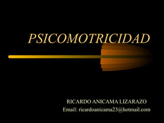 PSICOMOTRICIDAD



     RICARDO ANICAMA LIZARAZO
    Email: ricardoanicama23@hotmail.com
 