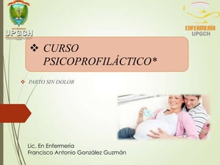  CURSO
PSICOPROFILÁCTICO*
 PARTO SIN DOLOR
Lic. En Enfermería
Francisco Antonio González Guzmán
 