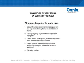 Genie A TEREX Company – Proprietary & Confidential – Do Not Duplicate – Internal Use Only
FINALMENTE SIEMPRE TENGA
EN CUENTA ESTOS PASOS
 