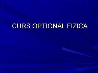 CURS OPTIONAL FIZICACURS OPTIONAL FIZICA
 