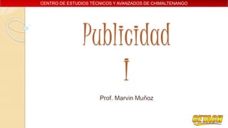CENTRO DE ESTUDIOS TÉCNICOS Y AVANZADOS DE CHIMALTENANGO
Publicidad
I
Prof. Marvin Muñoz
 