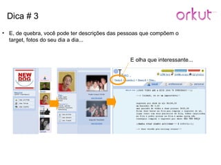 Dica # 3 E, de quebra, você pode ter descrições das pessoas que compõem o target, fotos do seu dia a dia... E olha que interessante... 