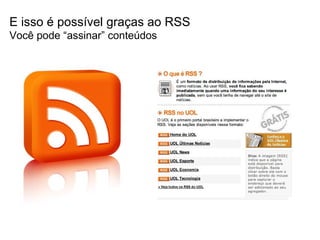 E isso é possível graças ao RSS Você pode “assinar” conteúdos  