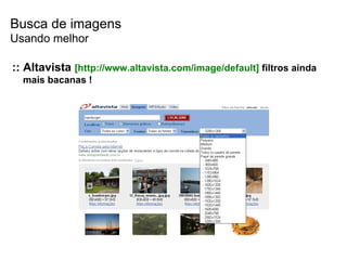 Busca de imagens :: Altavista  [ http://www.altavista.com/image/default]  filtros ainda mais bacanas ! Usando melhor 