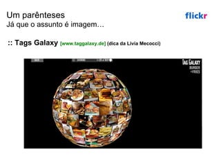 :: Tags Galaxy  [ www.taggalaxy.de ]  (dica da Livia Mecocci) Um parênteses Já que o assunto é imagem… 