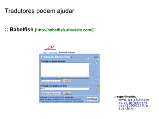 Tradutores podem ajudar :: Babelfish  [http://babelfish.altavista.com/]  :: experimente:   www.watch.impress.co.jp/game/docs/20050215/pepsi.htm  