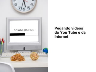 Pegando vídeos do You Tube e da Internet 