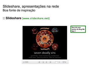 Slideshare, apresentações na rede Boa fonte de inspiração :: Slideshare  [www.slideshare.net] Que tal uma senha do Bug Me Not ? 