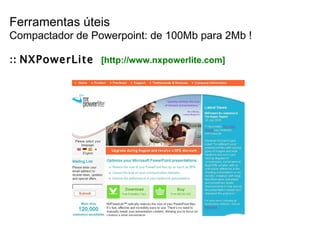 Ferramentas úteis Compactador de Powerpoint: de 100Mb para 2Mb ! ::  NXPowerLite   [http://www.nxpowerlite.com] 