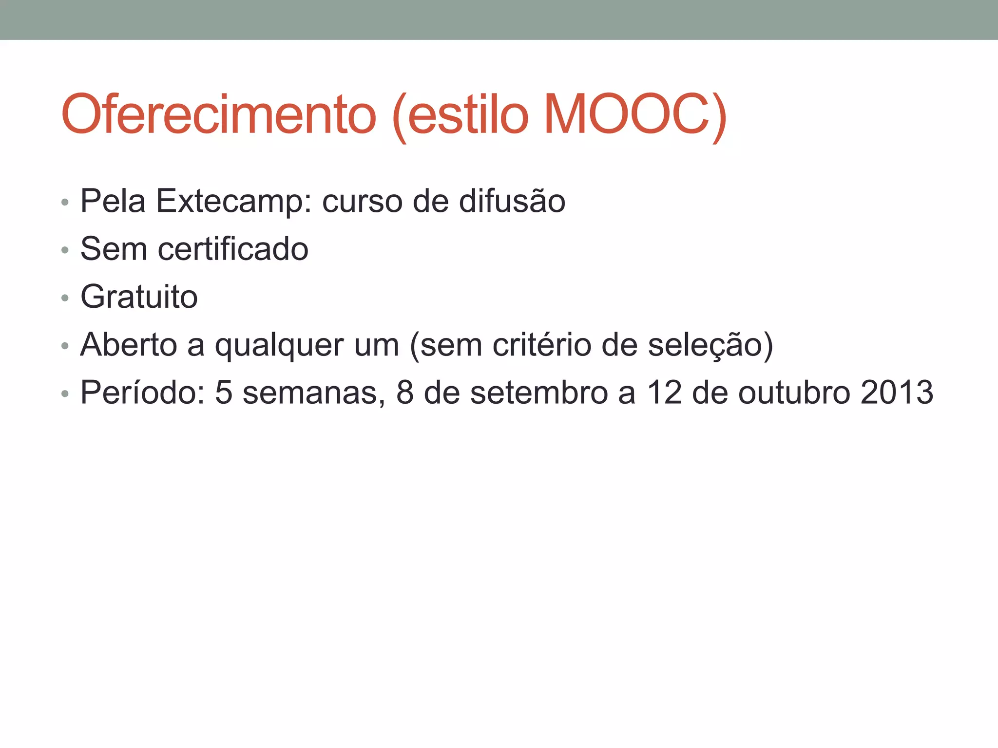 Oferecimento (estilo MOOC)
• Pela Extecamp: curso de difusão
• Sem certificado
• Gratuito
• Aberto a qualquer um (sem critério de seleção)
• Período: 5 semanas, 8 de setembro a 12 de outubro 2013

 