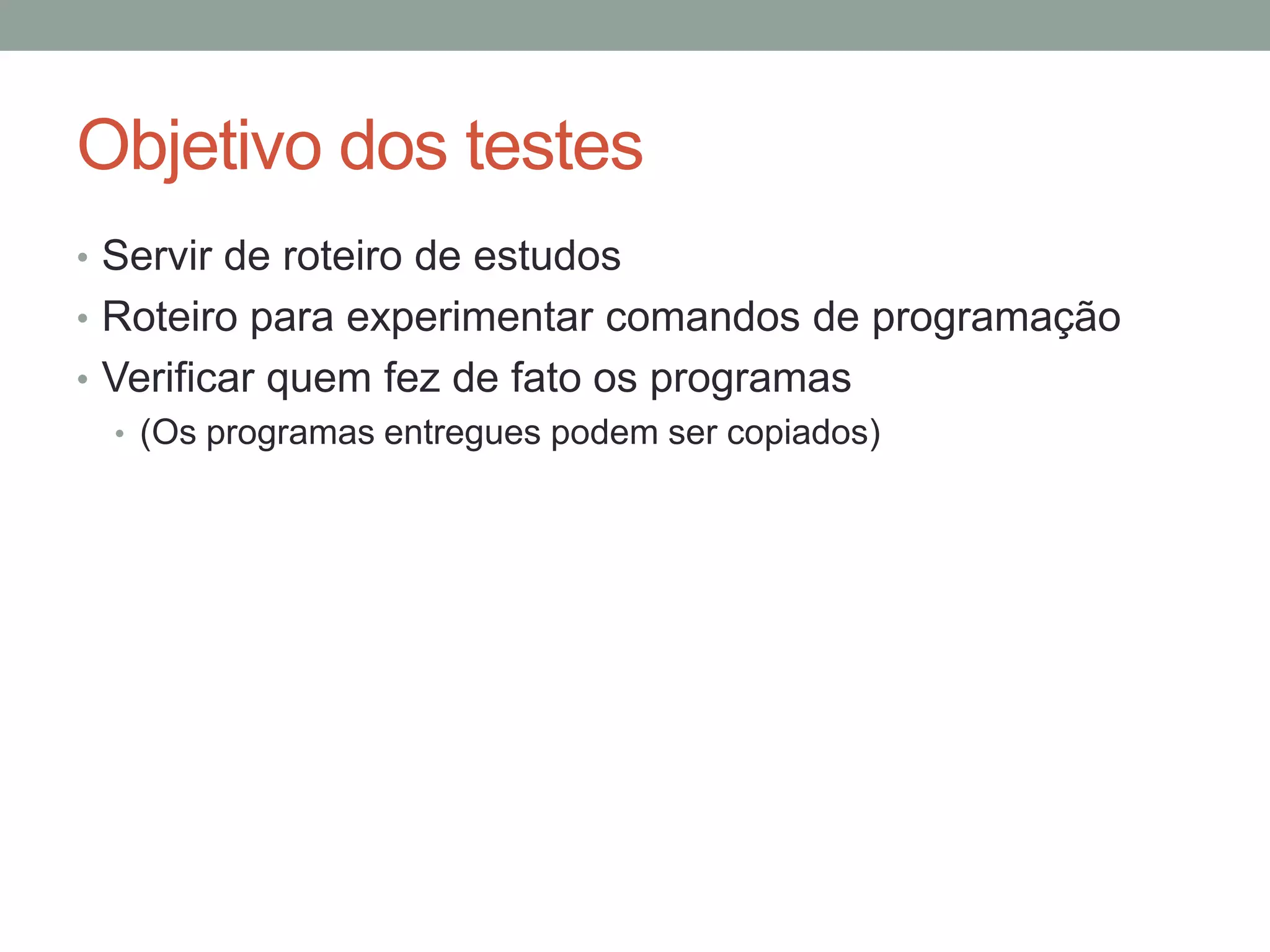 Objetivo dos testes
• Servir de roteiro de estudos
• Roteiro para experimentar comandos de programação
• Verificar quem fez de fato os programas
• (Os programas entregues podem ser copiados)

 