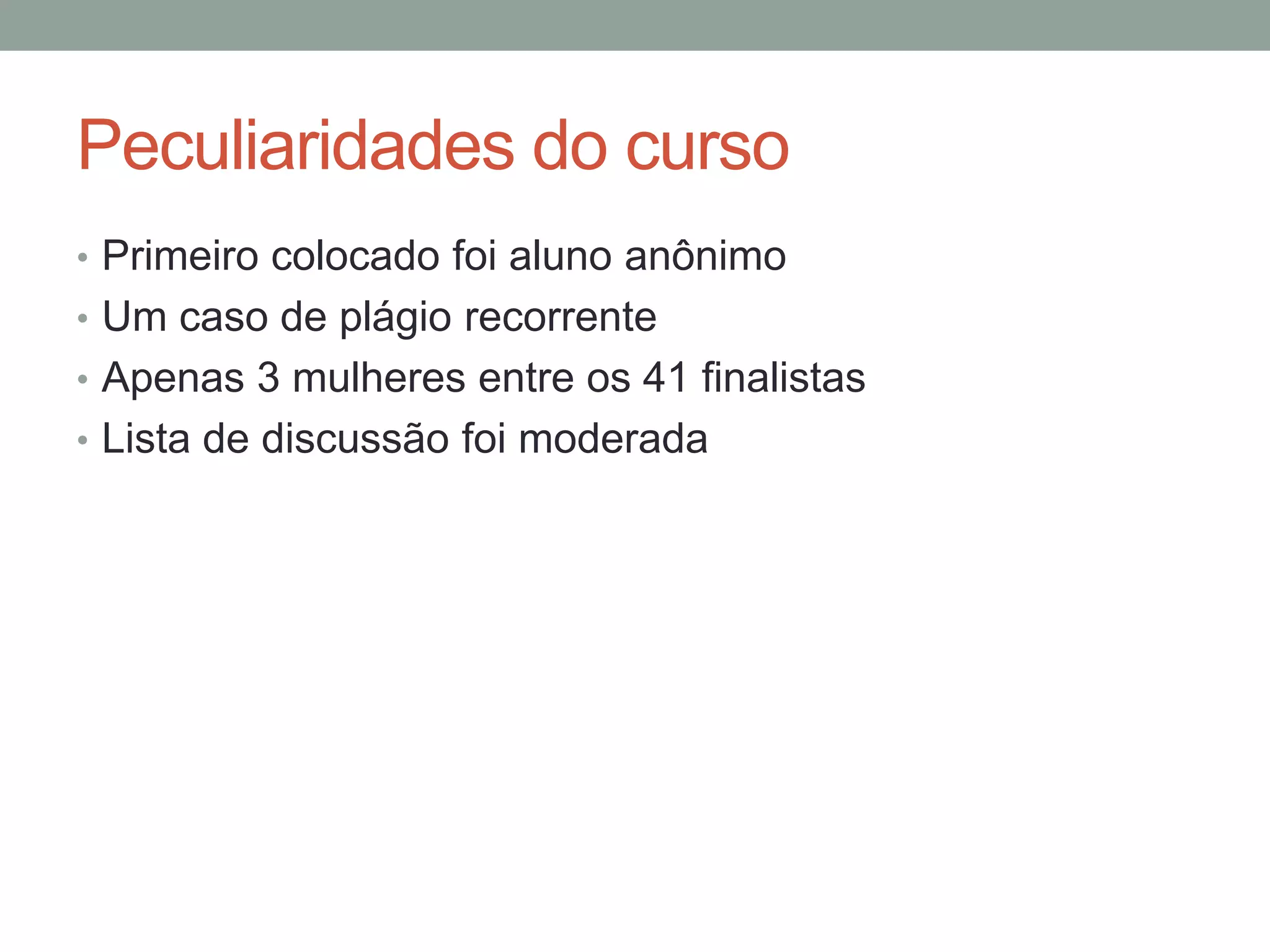 Peculiaridades do curso
• Primeiro colocado foi aluno anônimo
• Um caso de plágio recorrente
• Apenas 3 mulheres entre os 41 finalistas
• Lista de discussão foi moderada

 