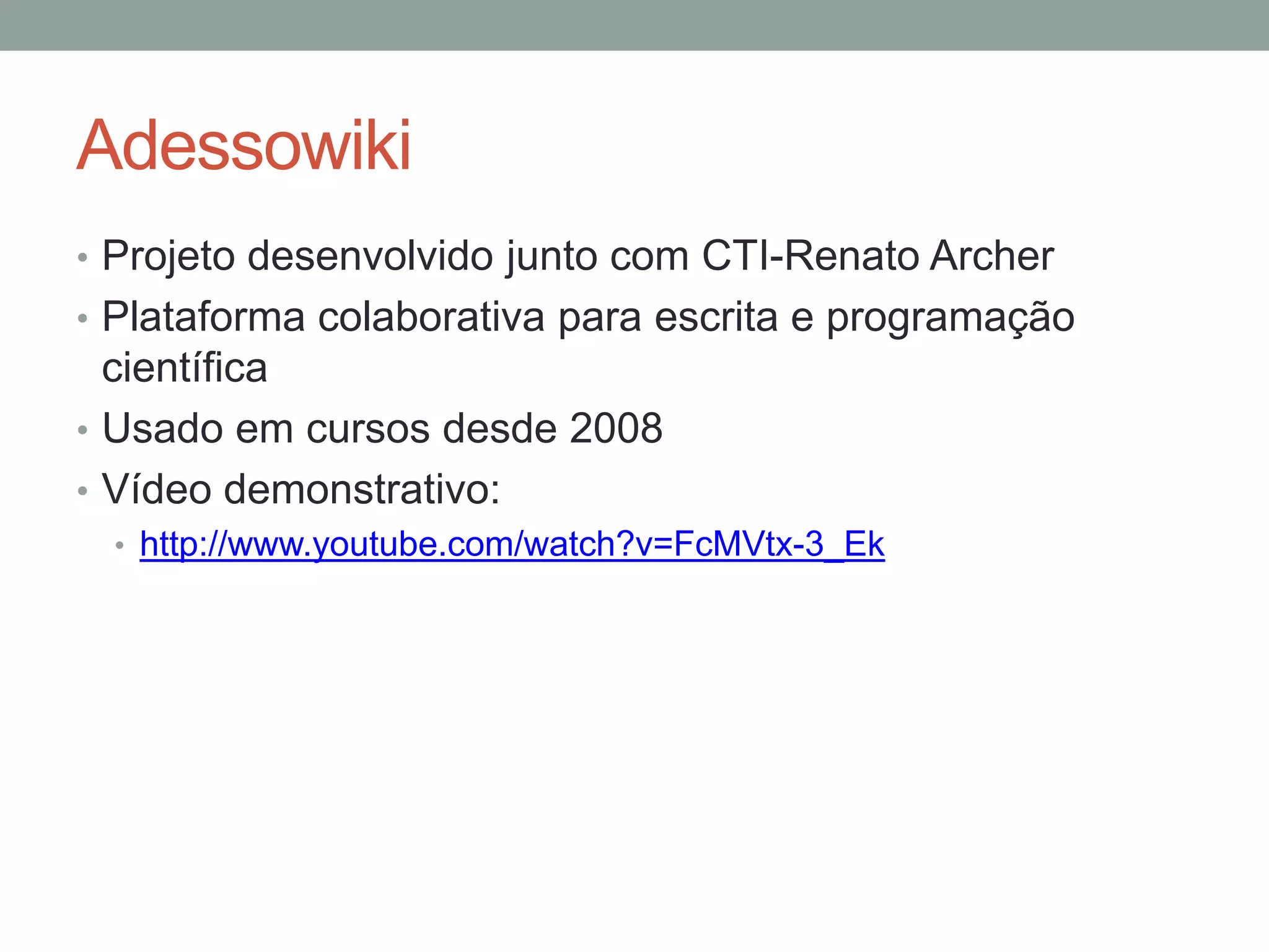 Adessowiki
• Projeto desenvolvido junto com CTI-Renato Archer
• Plataforma colaborativa para escrita e programação

científica
• Usado em cursos desde 2008
• Vídeo demonstrativo:
• http://www.youtube.com/watch?v=FcMVtx-3_Ek

 