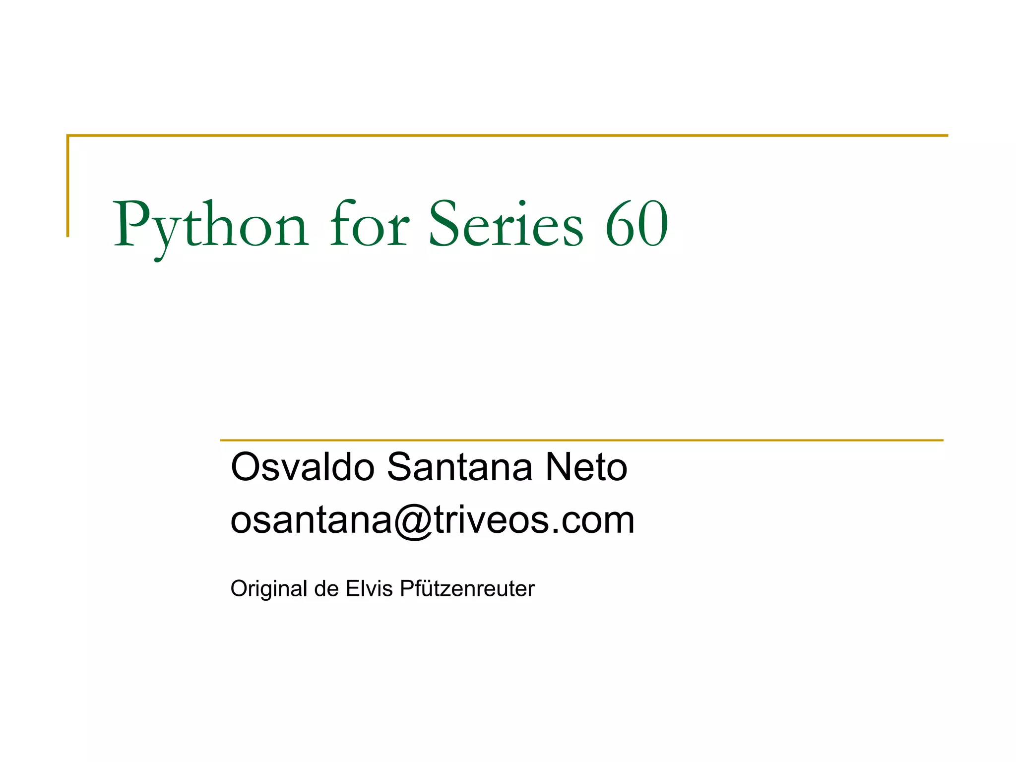Python for Series 60 Osvaldo Santana Neto [email_address] Original de Elvis Pfützenreuter 