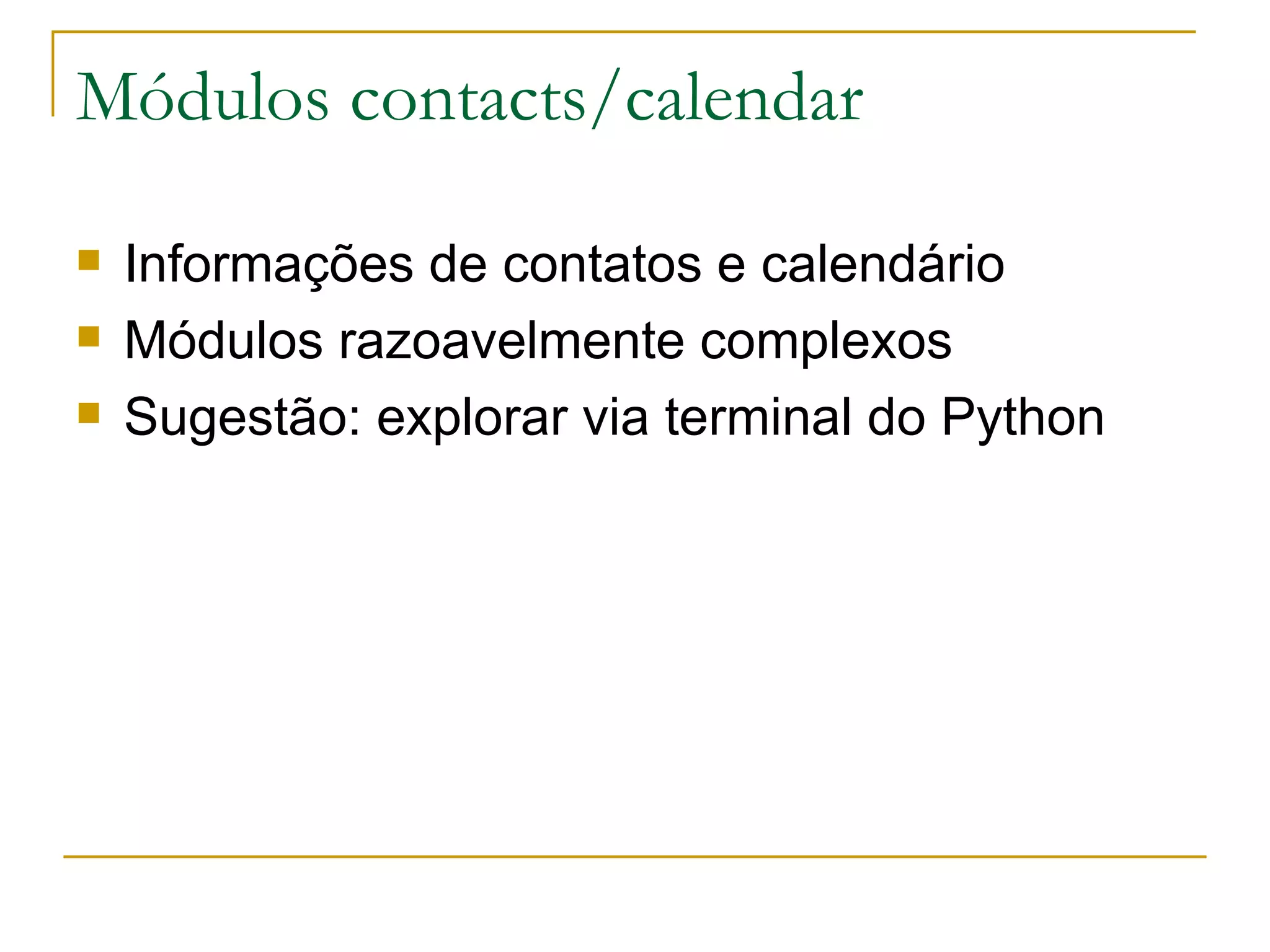 Módulos contacts/calendar Informações de contatos e calendário Módulos razoavelmente complexos Sugestão: explorar via terminal do Python 