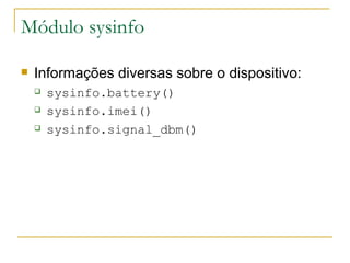 Módulo sysinfo Informações diversas sobre o dispositivo: sysinfo.battery() ‏ sysinfo.imei() ‏ sysinfo.signal_dbm() 