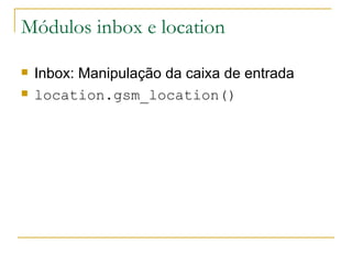 Módulos inbox e location Inbox: Manipulação da caixa de entrada location.gsm_location() 