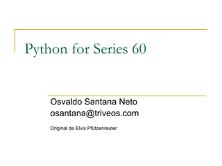 Python for Series 60 Osvaldo Santana Neto [email_address] Original de Elvis Pfützenreuter 