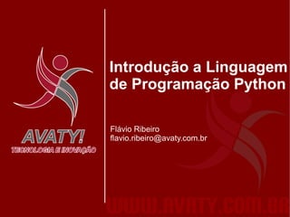 Introdução a Linguagem
de Programação Python

Flávio Ribeiro
flavio.ribeiro@avaty.com.br
 