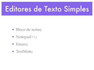 Editores de Texto Simples

  • Bloco de notas;
  • Notepad++;
  • Emacs;
  • TextMate;
 