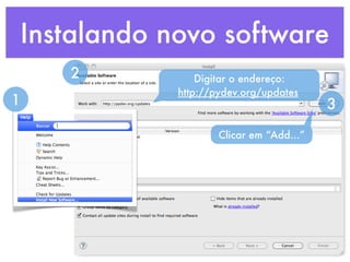 Instalando novo software
    2           Digitar o endereço:
            http://pydev.org/updates
1                                        3

                    Clicar em “Add...”
 