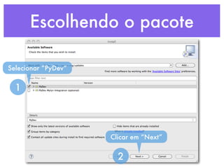 Escolhendo o pacote

Selecionar “PyDev”


  1




                     Clicar em “Next”


                       2
 
