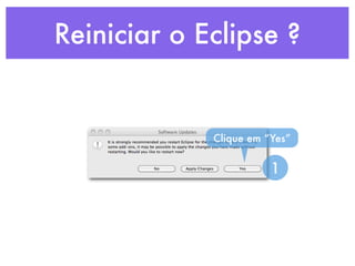 Reiniciar o Eclipse ?


             Clique em “Yes”


                        1
 