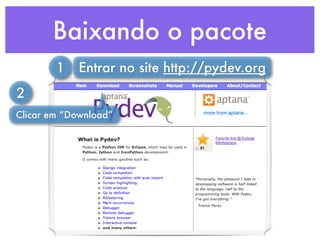 Baixando o pacote
        1   Entrar no site http://pydev.org
2
Clicar em “Download”
 