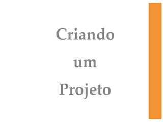 Criando
  um
Projeto
 