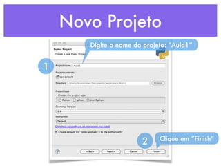 Novo Projeto
       Digite o nome do projeto: “Aula1”


1




                             Clique em “Finish”
                       2
 