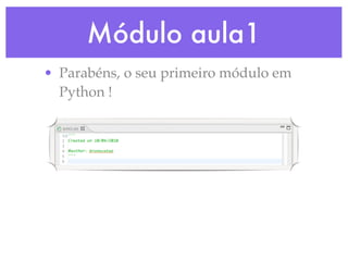 Módulo aula1
• Parabéns, o seu primeiro módulo em
  Python !
 