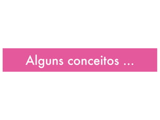 Alguns conceitos ...
 