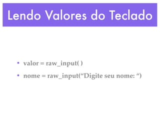 Lendo Valores do Teclado


 • valor = raw_input( )
 • nome = raw_input(“Digite seu nome: “)
 