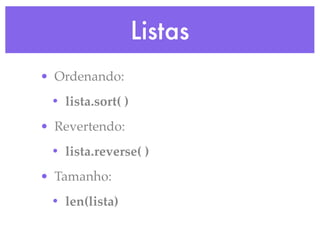 Listas
• Ordenando:
 • lista.sort( )
• Revertendo:
 • lista.reverse( )
• Tamanho:
 • len(lista)
 