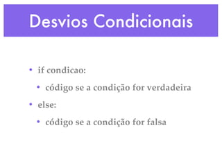 Desvios Condicionais

• if condicao:
 • código se a condição for verdadeira
• else:
 • código se a condição for falsa
 