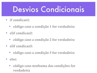 Desvios Condicionais
• if condicao1:
  • código caso a condição 1 for verdadeira
• elif condicao2:
  • código caso a condição 2 for verdadeira
• elif condicao3:
  • código caso a condição 3 for verdadeira
• else:
  • código caso nenhuma das condições for
    verdadeira
 