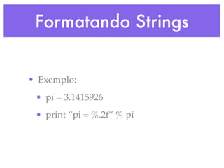 Formatando Strings


• Exemplo:
 • pi = 3.1415926
 • print “pi = %.2f” % pi
 