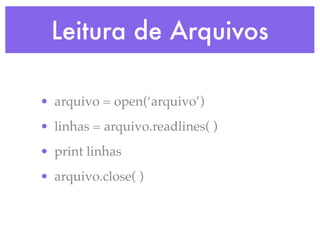 Leitura de Arquivos

• arquivo = open(‘arquivo’)
• linhas = arquivo.readlines( )
• print linhas
• arquivo.close( )
 
