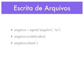 Escrita de Arquivos


• arquivo = open(‘arquivo’, ‘w’)
• arquivo.write(valor)
• arquivo.close( )
 