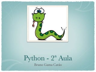 Python - 2ª Aula
   Bruno Gama Catão
 