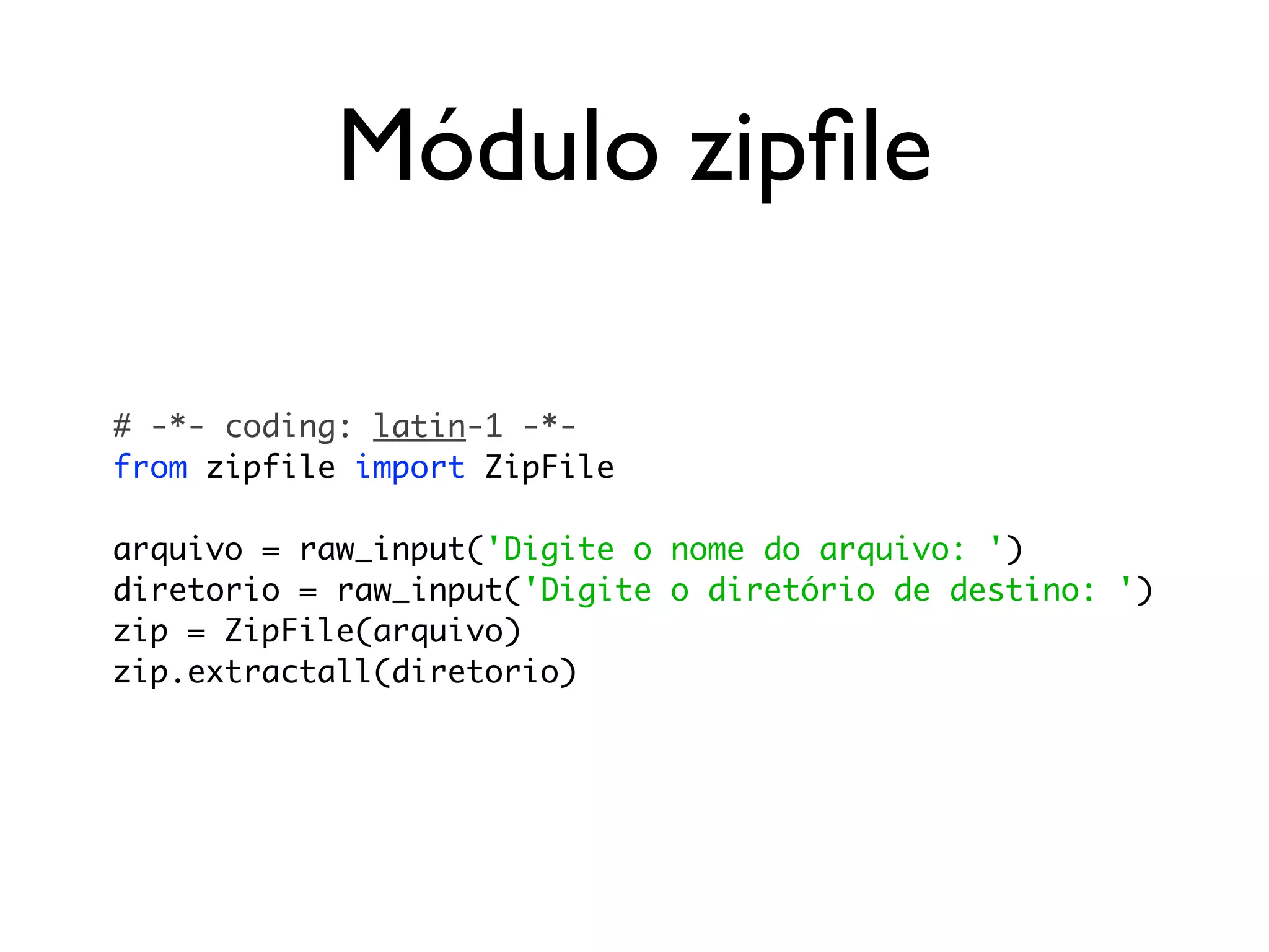 Módulo zipﬁle

# -*- coding: latin-1 -*-
from zipfile import ZipFile

arquivo = raw_input('Digite o nome do arquivo: ')
diretorio = raw_input('Digite o diretório de destino: ')
zip = ZipFile(arquivo)
zip.extractall(diretorio)
 